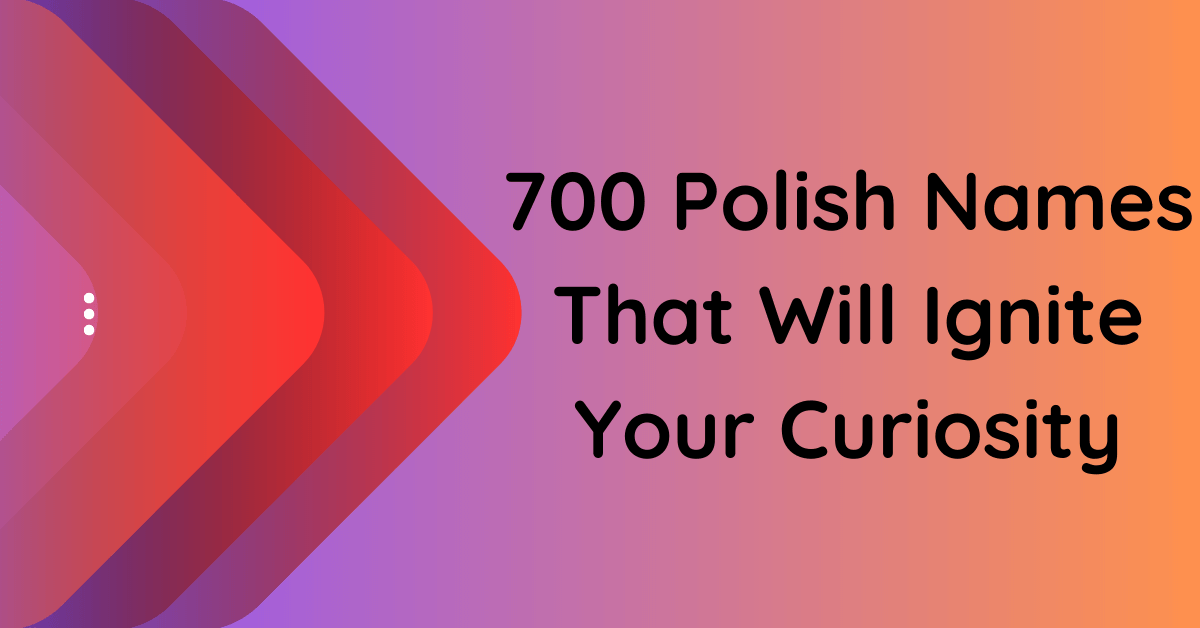 700 Polish Names That Will Ignite Your Curiosity